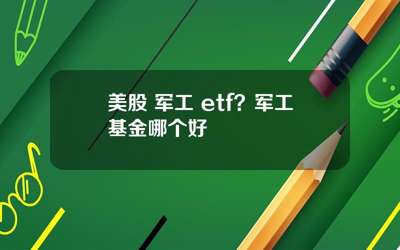 美股 军工 etf？军工基金哪个好